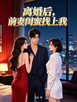离婚后,前妻闺蜜找上我