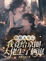 睁眼五年后,我竟给京圈大佬生了俩崽